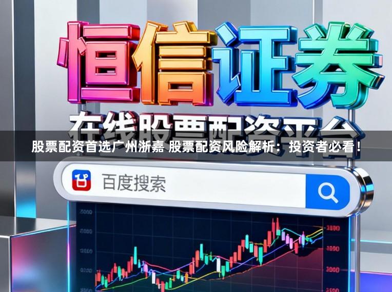 股票配资首选广州浙嘉 股票配资风险解析：投资者必看！
