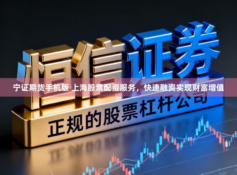 宁证期货手机版 上海股票配资服务，快速融资实现财富增值