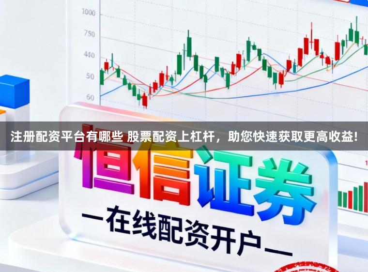 注册配资平台有哪些 股票配资上杠杆，助您快速获取更高收益!
