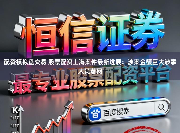 配资模拟盘交易 股票配资上海案件最新进展:涉案金额巨大涉事人员落网