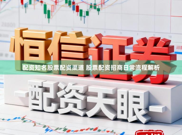 配资知名股票配资渠道 股票配资招商日常流程解析