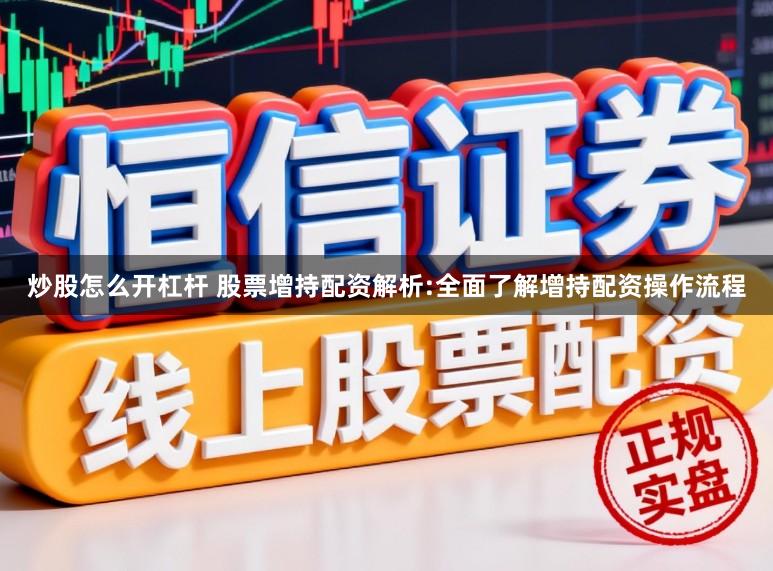 炒股怎么开杠杆 股票增持配资解析:全面了解增持配资操作流程