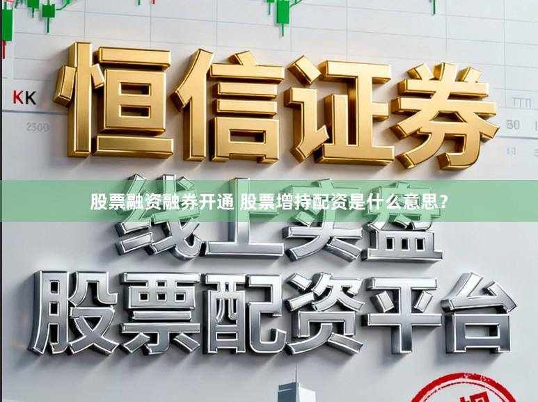 股票融资融券开通 股票增持配资是什么意思？