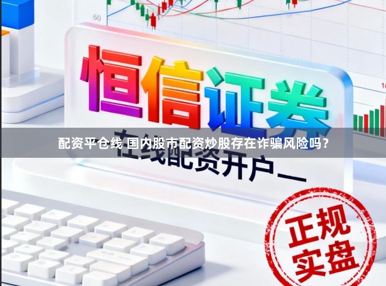 配资平仓线 国内股市配资炒股存在诈骗风险吗？