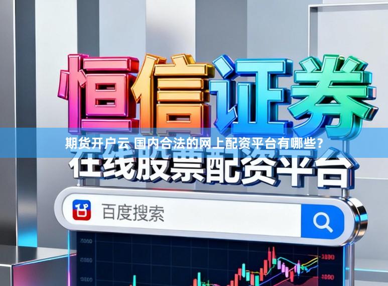 期货开户云 国内合法的网上配资平台有哪些？