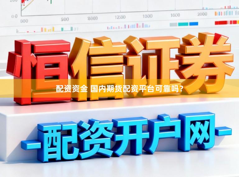 配资资金 国内期货配资平台可靠吗？