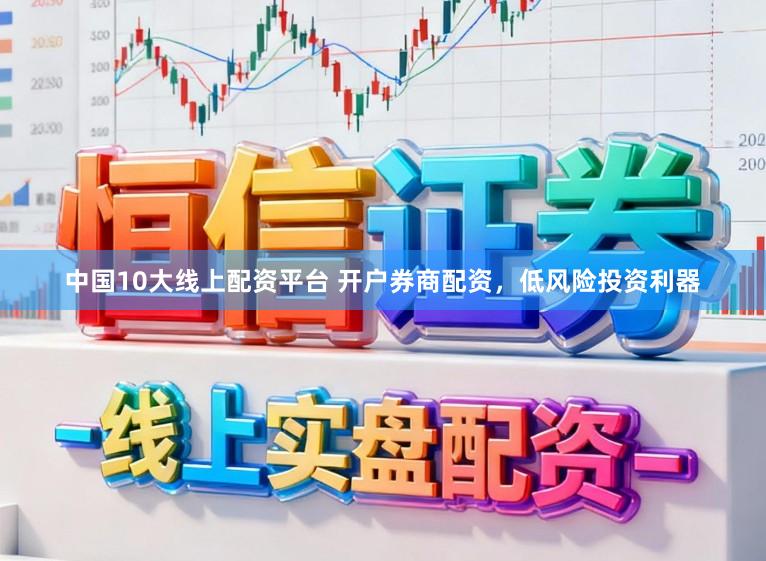 中国10大线上配资平台 开户券商配资，低风险投资利器
