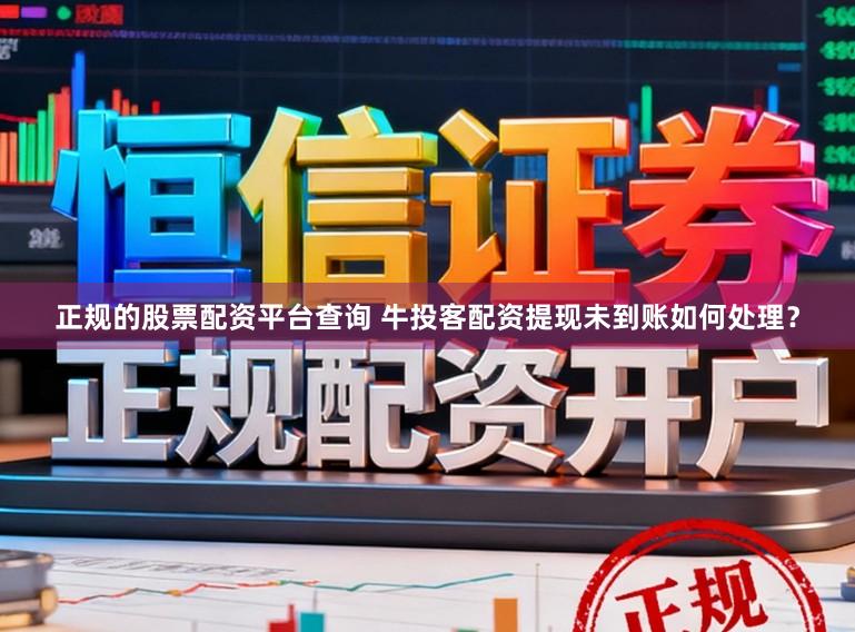 正规的股票配资平台查询 牛投客配资提现未到账如何处理？