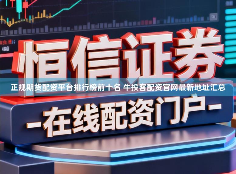 正规期货配资平台排行榜前十名 牛投客配资官网最新地址汇总