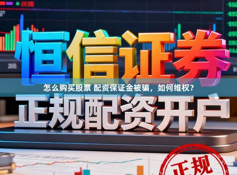 怎么购买股票 配资保证金被骗，如何维权？