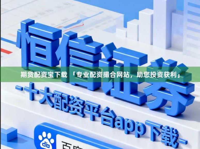 期货配资宝下载 「专业配资撮合网站，助您投资获利」