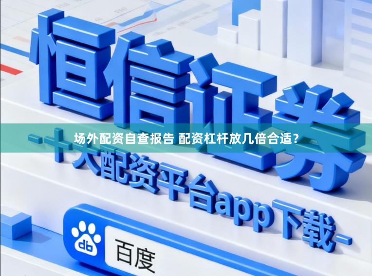 场外配资自查报告 配资杠杆放几倍合适？
