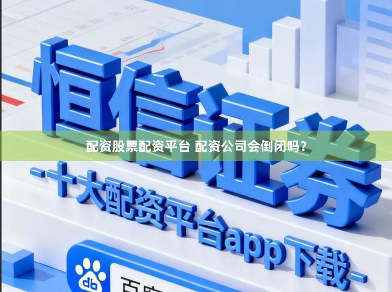 配资股票配资平台 配资公司会倒闭吗？