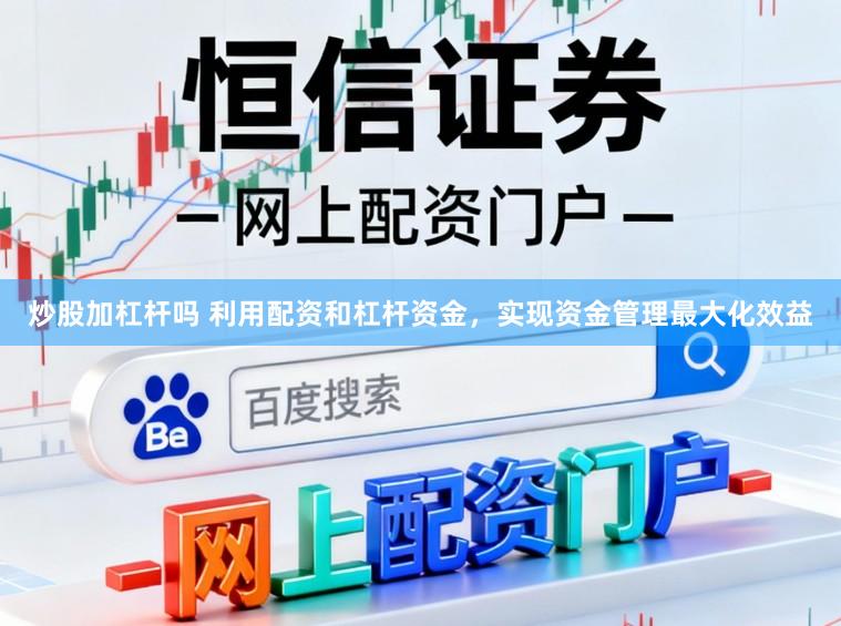 炒股加杠杆吗 利用配资和杠杆资金，实现资金管理最大化效益