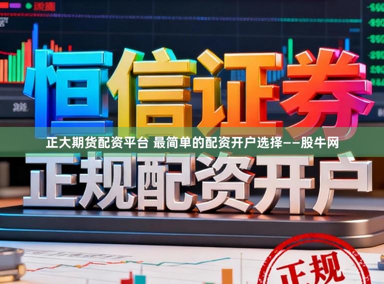 正大期货配资平台 最简单的配资开户选择——股牛网