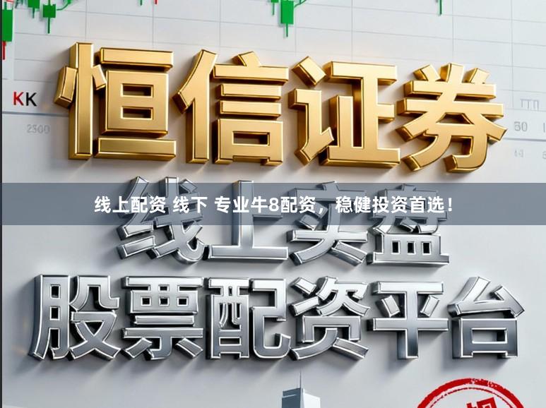 线上配资 线下 专业牛8配资，稳健投资首选！