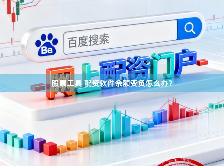 股票工具 配资软件余额变负怎么办？