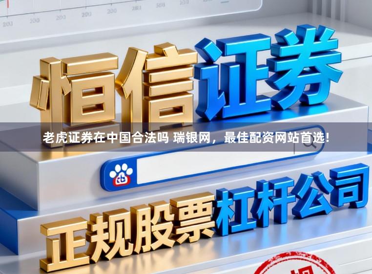老虎证券在中国合法吗 瑞银网，最佳配资网站首选!