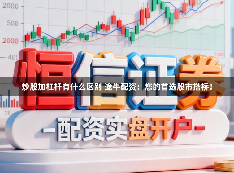 炒股加杠杆有什么区别 途牛配资：您的首选股市搭桥！