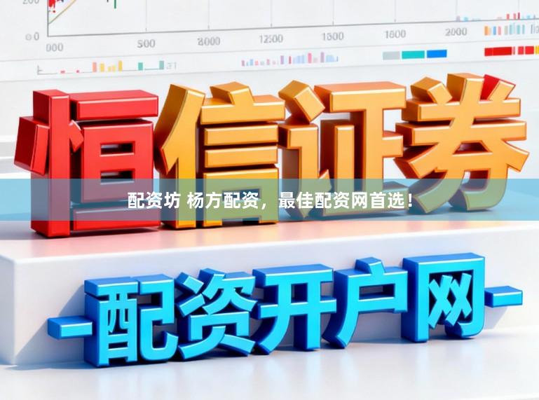 配资坊 杨方配资，最佳配资网首选！