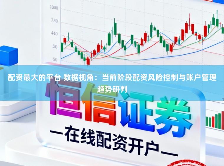 配资最大的平台 数据视角：当前阶段配资风险控制与账户管理趋势研判