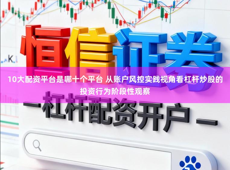 10大配资平台是哪十个平台 从账户风控实践视角看杠杆炒股的投资行为阶段性观察