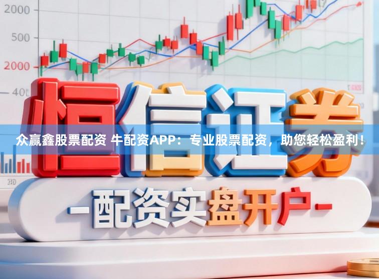众赢鑫股票配资 牛配资APP：专业股票配资，助您轻松盈利！