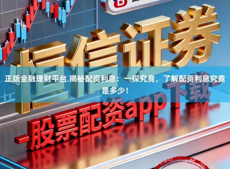 正版金融理财平台 揭秘配资利息：一探究竟，了解配资利息究竟是多少！