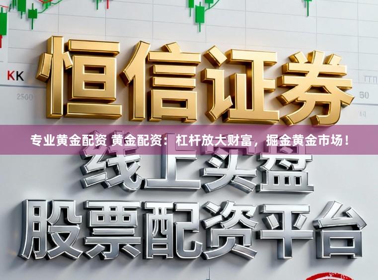 专业黄金配资 黄金配资：杠杆放大财富，掘金黄金市场！