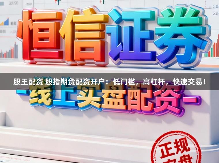 股王配资 股指期货配资开户：低门槛，高杠杆，快速交易！