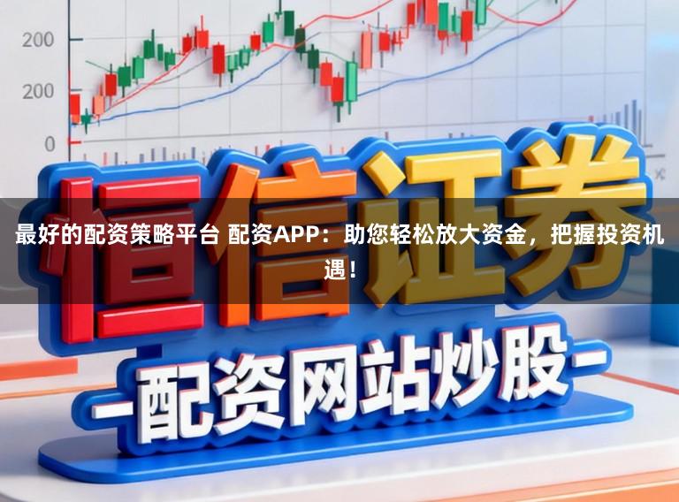 最好的配资策略平台 配资APP：助您轻松放大资金，把握投资机遇！