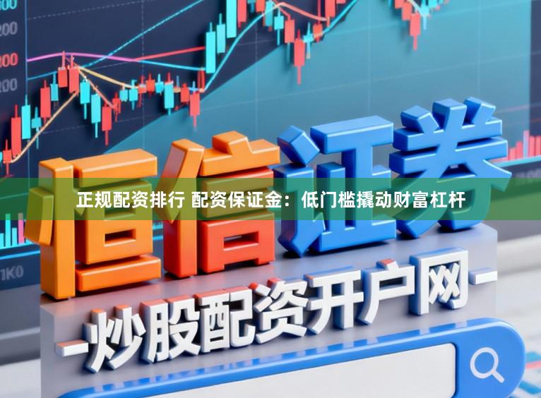 正规配资排行 配资保证金:低门槛撬动财富杠杆