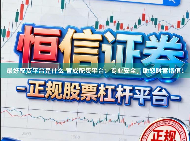 最好配资平台是什么 富成配资平台:专业安全,助您财富增值!