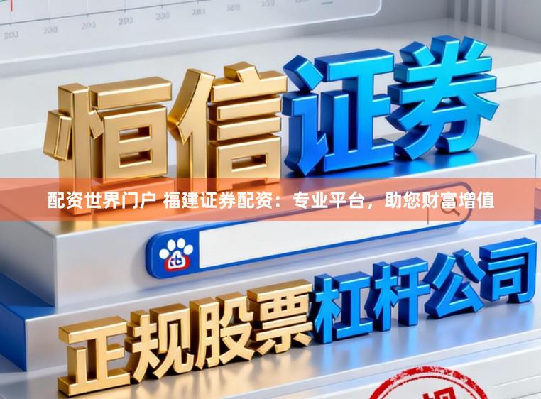 配资世界门户 福建证券配资：专业平台，助您财富增值