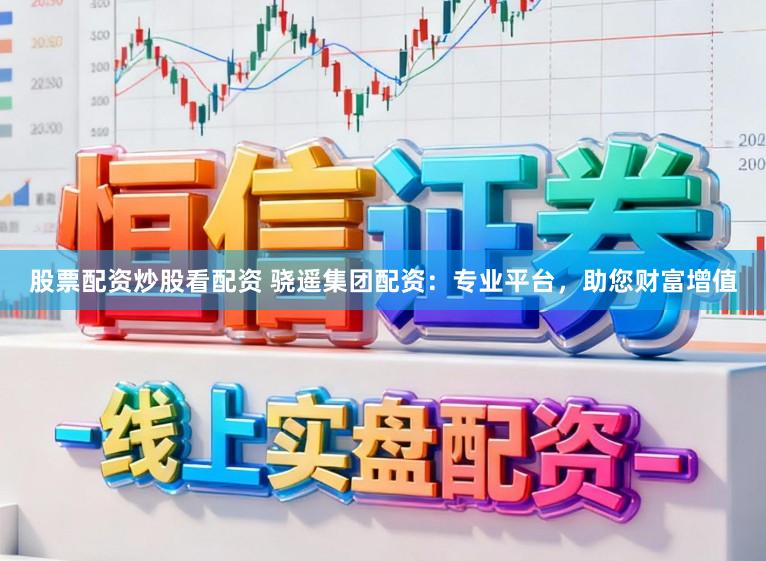 股票配资炒股看配资 骁遥集团配资：专业平台，助您财富增值