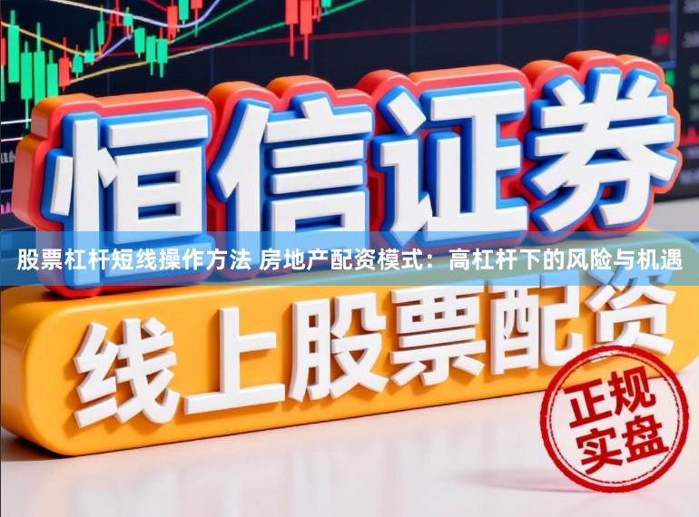 股票杠杆短线操作方法 房地产配资模式：高杠杆下的风险与机遇
