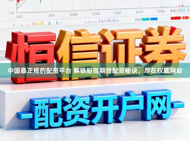 中国最正规的配资平台 解锁股指期货配资秘诀，尽在权威网站